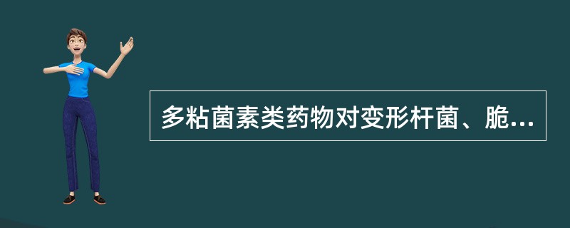 多粘菌素类药物对变形杆菌、脆弱杆菌均具有抗菌作用。()