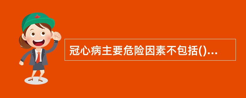 冠心病主要危险因素不包括()A、父母有早发冠心病病史B、血脂紊乱C、吸烟D、高同