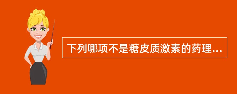 下列哪项不是糖皮质激素的药理作用()A抑制巨噬细胞吞噬功能B减少机体红细胞计数C