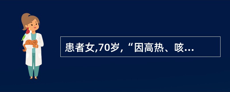 患者女,70岁,“因高热、咳嗽、咳脓痰6天”入院。辅助检查:血常规WBC22×1