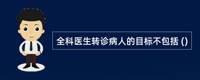 全科医生转诊病人的目标不包括 ()