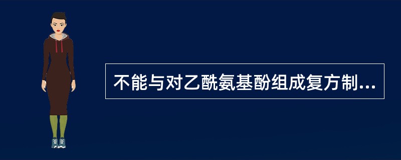 不能与对乙酰氨基酚组成复方制剂的药物是A异丙安替比林B氢溴酸右美沙芬C盐酸苯海拉