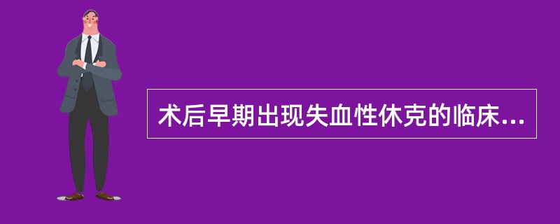 术后早期出现失血性休克的临床表现为A、血压下降先于心率增快,中心静脉压<5cmH