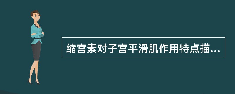 缩宫素对子宫平滑肌作用特点描述错误的是()A、小剂量可引起节律性收缩B、雌激素提