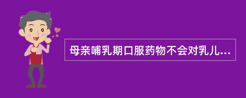 母亲哺乳期口服药物不会对乳儿产生任何影响。()