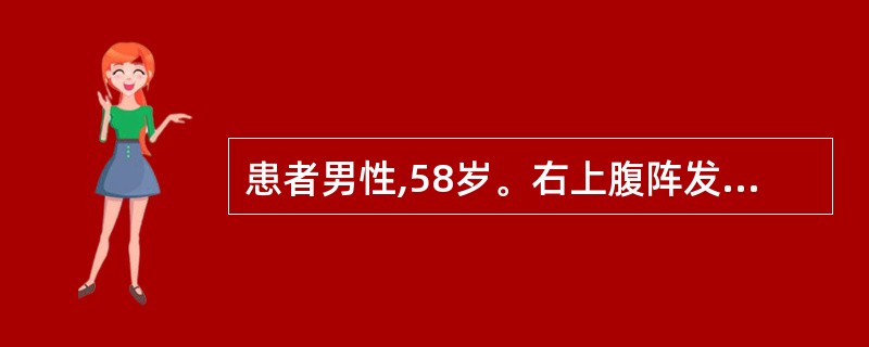 患者男性,58岁。右上腹阵发性绞痛伴恶心、呕吐12小时,急诊入院,寒战高热,明显