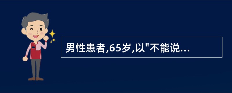 男性患者,65岁,以"不能说话、左侧肢体无力,5~6分钟恢复,反复发作3天"为主