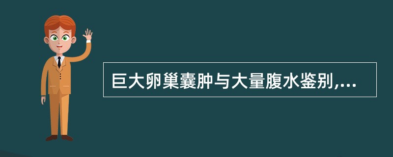 巨大卵巢囊肿与大量腹水鉴别,以下哪项体征有帮助( )A、有振水感B、听到静脉"营