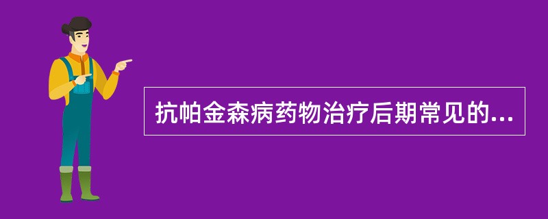 抗帕金森病药物治疗后期常见的并发症包括A、症状波动或运动障碍B、恶心呕吐、低血压