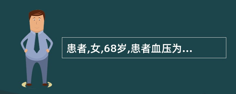 患者,女,68岁,患者血压为23.9£¯14.0kPa(180£¯105mmHg