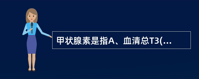 甲状腺素是指A、血清总T3(TT3)B、血清T3加血清总T4C、血清总T3、T4