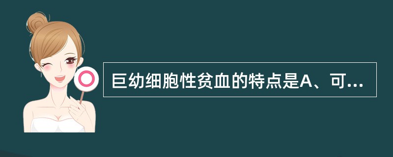 巨幼细胞性贫血的特点是A、可有全血细胞减少B、属于大细胞性贫血C、外周血中可见幼