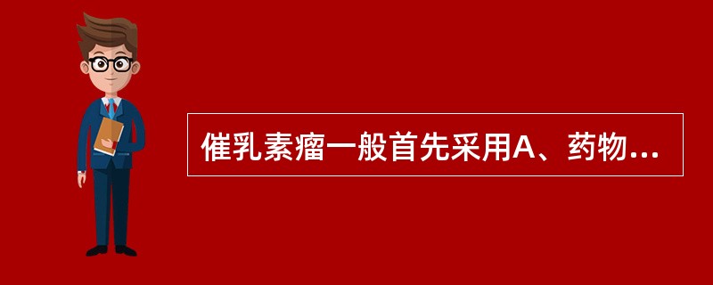 催乳素瘤一般首先采用A、药物治疗B、手术治疗C、放射治疗D、替代治疗E、暂不治疗