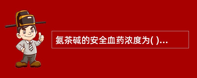 氨茶碱的安全血药浓度为( )A、1~5μg£¯mlB、6~15μg£¯mlC、1