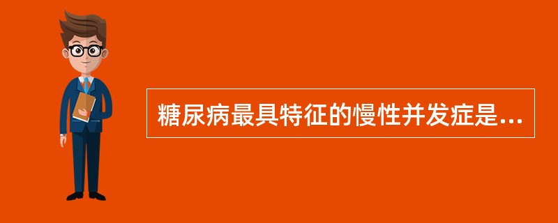 糖尿病最具特征的慢性并发症是A、动脉粥样硬化B、糖尿病足C、自主神经病变D、糖尿