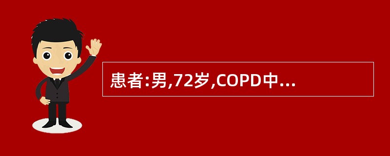 患者:男,72岁,COPD中重度,近3天因受凉后咳嗽、胸闷、气急加重,咳大量黄浓