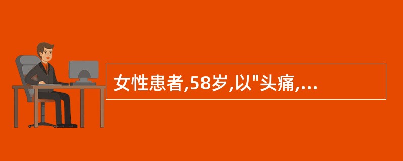 女性患者,58岁,以"头痛,说话不清楚,右侧肢体无力4小时"为主诉来诊,随即昏迷