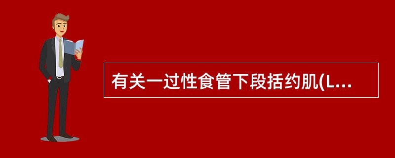 有关一过性食管下段括约肌(LES)松弛哪种说法不对A、仅见于胃食管反流病患者B、