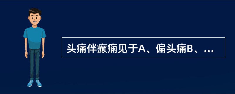 头痛伴癫痫见于A、偏头痛B、青光眼C、三叉神经痛D、神经功能性头痛E、脑内寄生虫