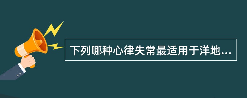 下列哪种心律失常最适用于洋地黄治疗A、窦性心动过速B、心房颤动心室率60次£¯分