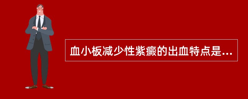 血小板减少性紫癜的出血特点是A、反复皮肤瘀点、瘀斑B、内脏及颅内出血常见C、常有