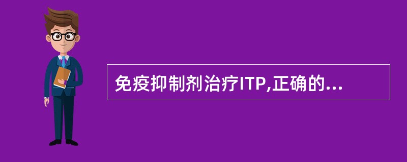 免疫抑制剂治疗ITP,正确的是A、初发患者B、与糖皮质激素交替使用可提高疗效C、