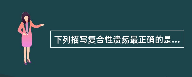 下列描写复合性溃疡最正确的是A、胃和十二指肠均有溃疡B、十二指肠上有多个溃疡面C