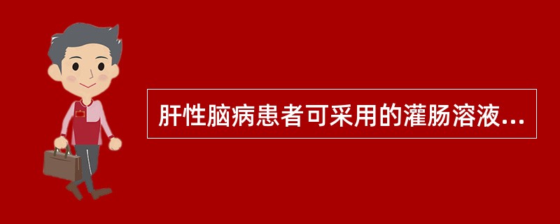 肝性脑病患者可采用的灌肠溶液是A、庆大霉素B、醋酸C、肥皂水D、生理盐水E、精氨