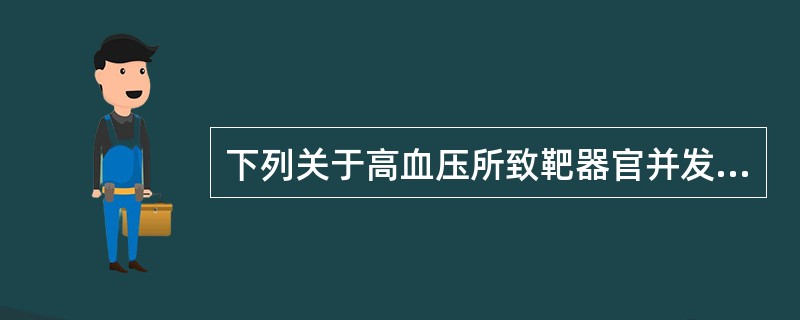 下列关于高血压所致靶器官并发症的叙述,错误的是A、血压急剧升高可形成脑部小动脉的
