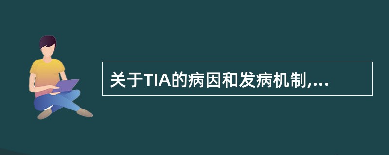 关于TIA的病因和发病机制,不正确的是A、微栓塞B、脑血管痉挛C、血流动力学改变