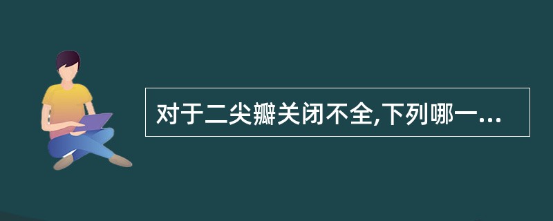 对于二尖瓣关闭不全,下列哪一说法不正确A、可引起左房、左室扩大B、存在中、重度反