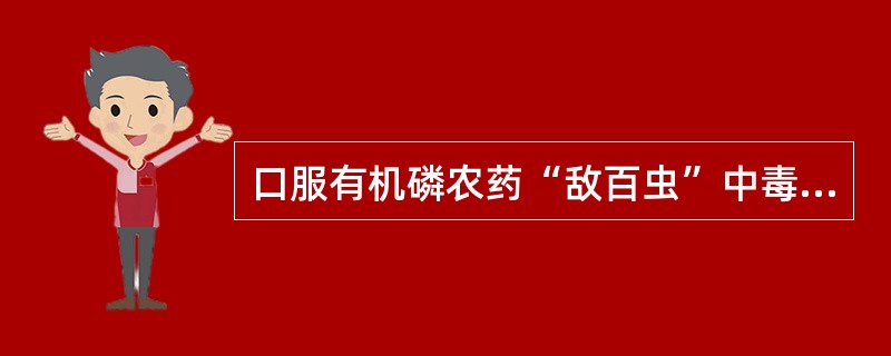 口服有机磷农药“敌百虫”中毒的患者,首选治疗措施是A、立即清水洗胃,同时应用阿托