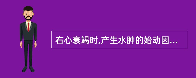 右心衰竭时,产生水肿的始动因素是A、毛细血管滤过压增高B、毛细血管通透性增高C、