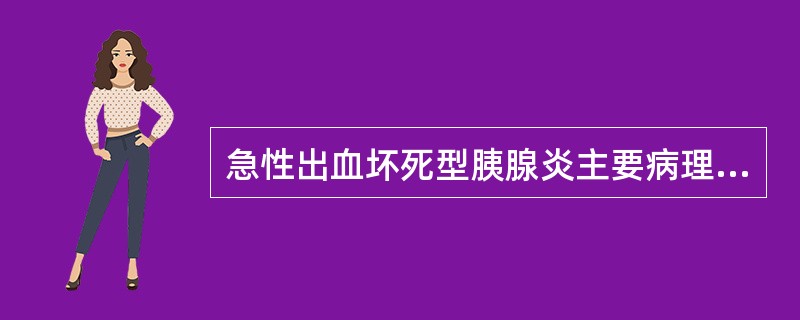 急性出血坏死型胰腺炎主要病理特点是A、胰腺肿大B、腺泡坏死C、胰腺质地变硬D、血