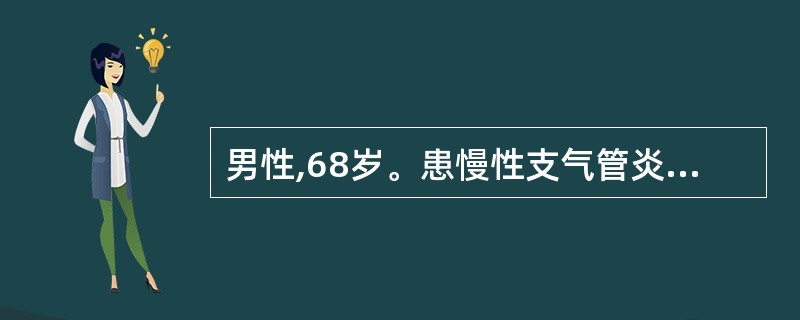 男性,68岁。患慢性支气管炎和肺气肿10余年,近3天来咳嗽、气急加重,痰稍黄就诊