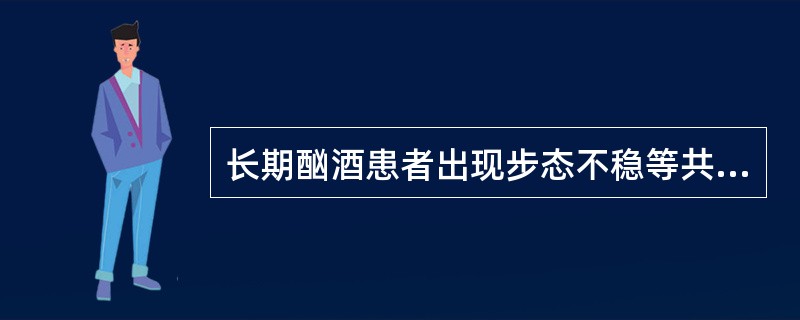 长期酗酒患者出现步态不稳等共济失调表现,眼部可见眼球震颤,精神错乱,考虑存在A、