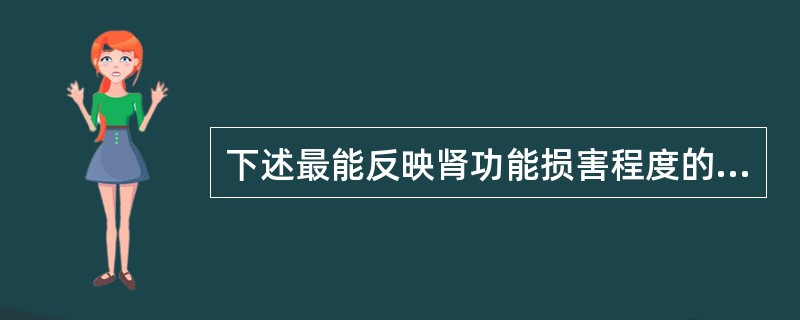 下述最能反映肾功能损害程度的是A、尿红细胞数B、尿蛋白量C、尿白细胞数D、尿管型