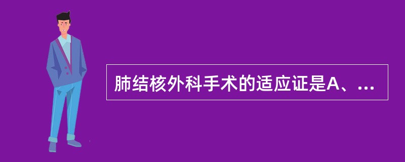 肺结核外科手术的适应证是A、结核性胸膜炎B、复活的单侧纤维厚壁空洞,长期内科治疗