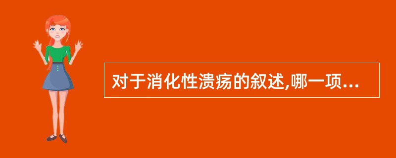 对于消化性溃疡的叙述,哪一项是不正确的A、十二指肠溃疡好发于青壮年B、十二指肠溃