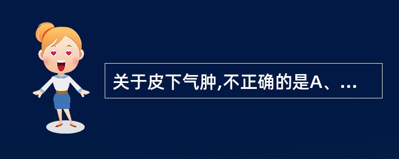 关于皮下气肿,不正确的是A、系胸部皮下组织积存气体B、用手按压时有摩擦感C、偶见