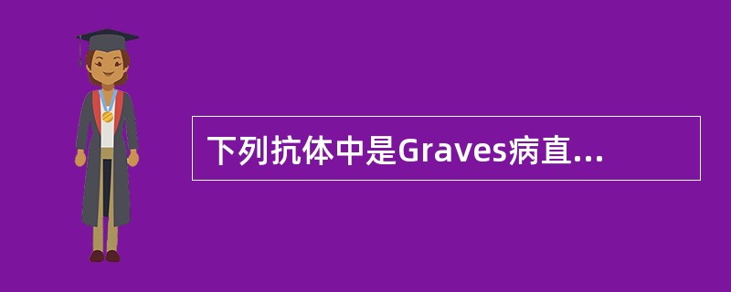 下列抗体中是Graves病直接致病原因的是A、TSAbB、TSBAbC、TGID