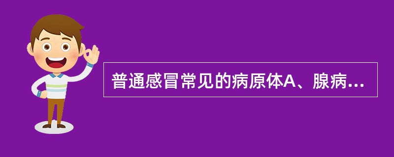 普通感冒常见的病原体A、腺病毒和流感病毒B、冠状病毒和副流感病毒C、呼吸道合胞体