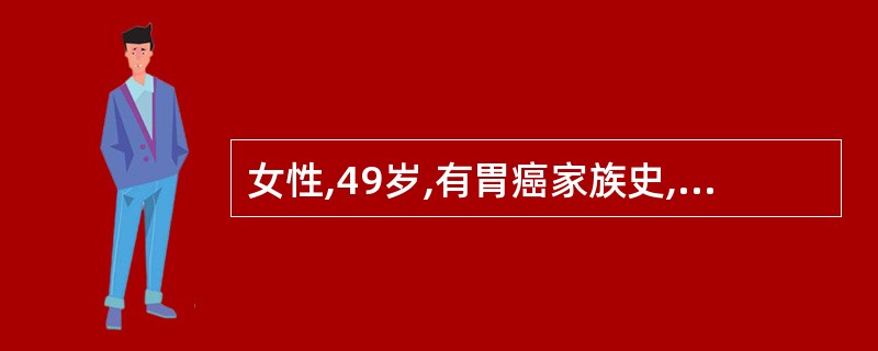 女性,49岁,有胃癌家族史,本人因胃部不适行胃镜检查,结果示幽门螺杆菌(Hp)相