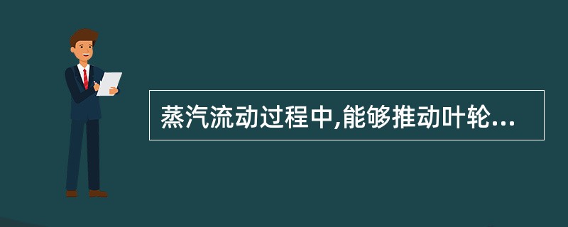 蒸汽流动过程中,能够推动叶轮旋转对外做功的有效力是()。