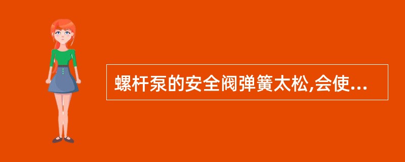 螺杆泵的安全阀弹簧太松,会使螺杆泵流量()。