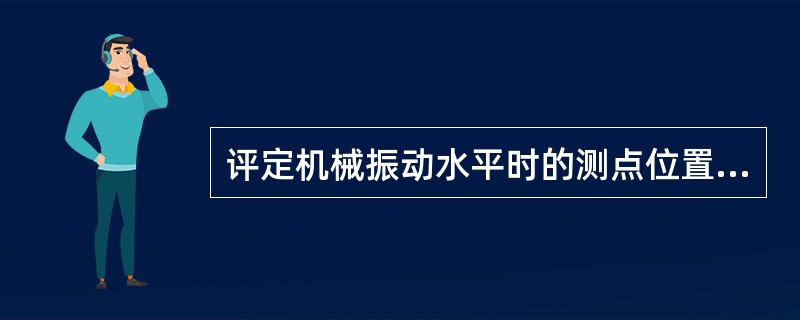 评定机械振动水平时的测点位置总是确定在()上。A、基础B、管子C、轴承座D、基座