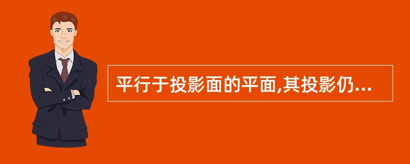 平行于投影面的平面,其投影仍为一平面。