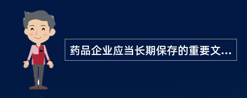 药品企业应当长期保存的重要文件和记录有()