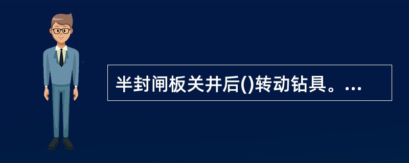 半封闸板关井后()转动钻具。A、可以快速B、可以中速C、可以慢速D、严禁