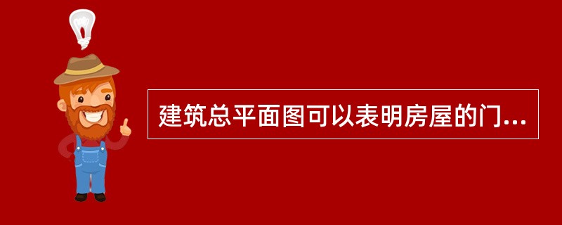 建筑总平面图可以表明房屋的门窗位置、数量等。